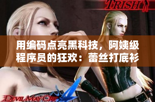 用編碼點(diǎn)亮黑科技，阿姨級(jí)程序員的狂歡：蕾絲打底衫也要上線了！