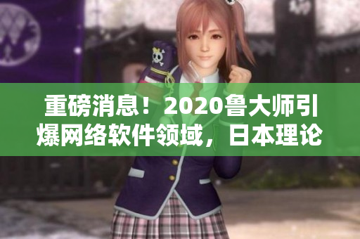 重磅消息！2020魯大師引爆網(wǎng)絡(luò)軟件領(lǐng)域，日本理論電線技術(shù)登臺亮相！