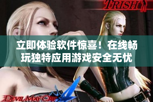 立即體驗(yàn)軟件驚喜！在線暢玩獨(dú)特應(yīng)用游戲安全無憂