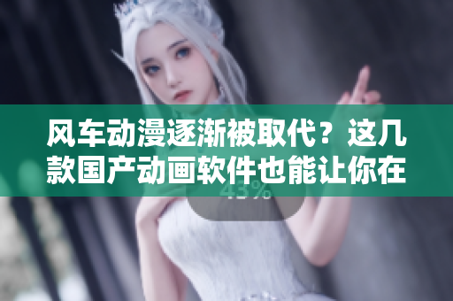 風(fēng)車(chē)動(dòng)漫逐漸被取代？這幾款國(guó)產(chǎn)動(dòng)畫(huà)軟件也能讓你在線看動(dòng)畫(huà)