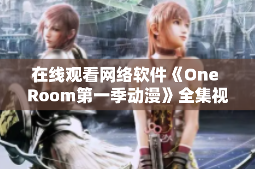 在線觀看網(wǎng)絡(luò)軟件《One Room第一季動漫》全集視頻教程分享