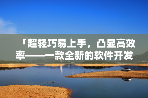 「超輕巧易上手，凸顯高效率——一款全新的軟件開發(fā)者必備工具」