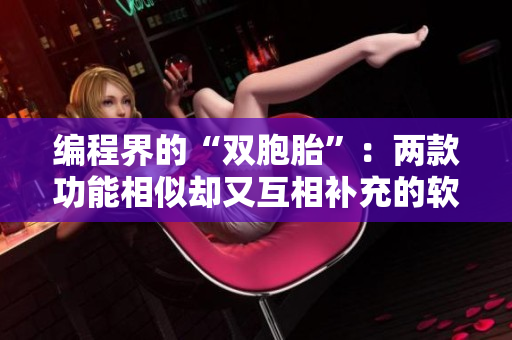 編程界的“雙胞胎”：兩款功能相似卻又互相補(bǔ)充的軟件開發(fā)工具