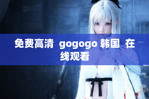 免費高清  gogogo 韓國  在線觀看