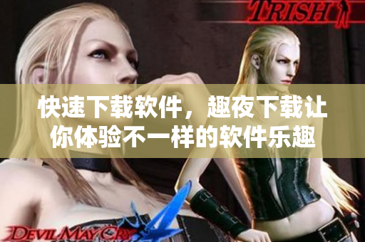 快速下載軟件，趣夜下載讓你體驗不一樣的軟件樂趣