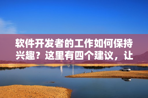 軟件開發(fā)者的工作如何保持興趣？這里有四個(gè)建議，讓你愛上編程