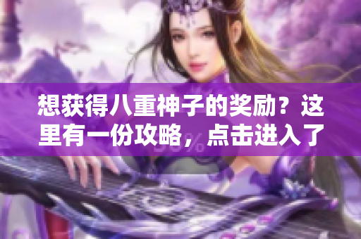 想獲得八重神子的獎勵？這里有一份攻略，點擊進入了解！