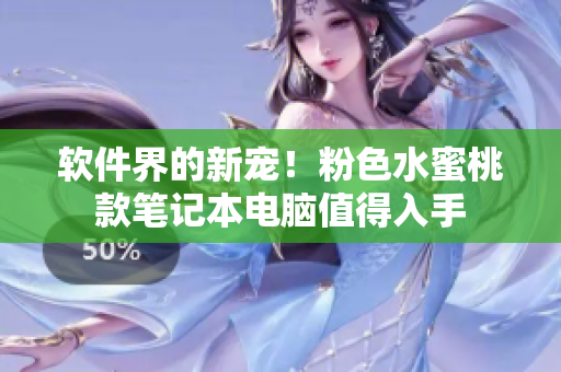 軟件界的新寵！粉色水蜜桃款筆記本電腦值得入手
