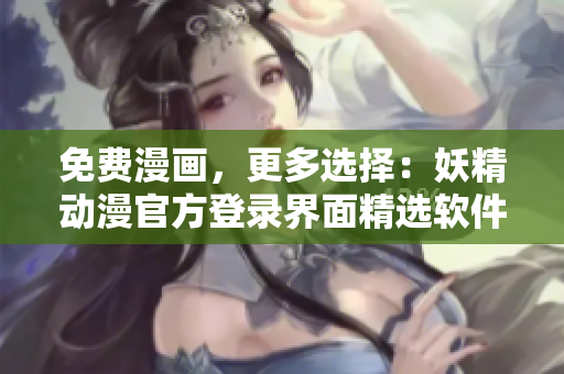 免費(fèi)漫畫，更多選擇：妖精動漫官方登錄界面精選軟件推薦