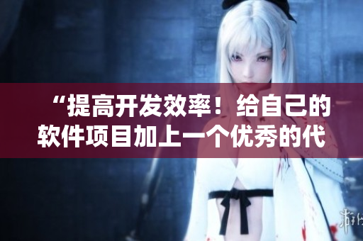 “提高開(kāi)發(fā)效率！給自己的軟件項(xiàng)目加上一個(gè)優(yōu)秀的代碼獎(jiǎng)勵(lì)系統(tǒng)”