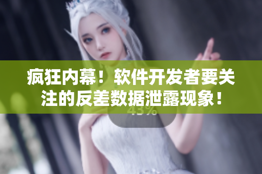 瘋狂內(nèi)幕！軟件開發(fā)者要關(guān)注的反差數(shù)據(jù)泄露現(xiàn)象！