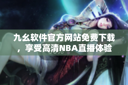九幺軟件官方網站免費下載，享受高清NBA直播體驗