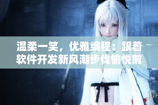 溫柔一笑，優(yōu)雅編程：跟著軟件開發(fā)新風潮步伐愉悅前行