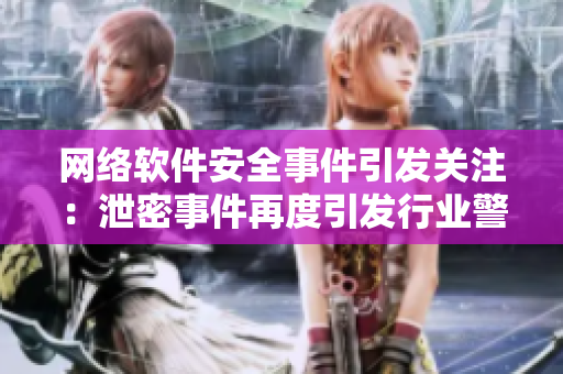 網絡軟件安全事件引發(fā)關注：泄密事件再度引發(fā)行業(yè)警鐘