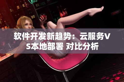 軟件開發(fā)新趨勢：云服務VS本地部署 對比分析