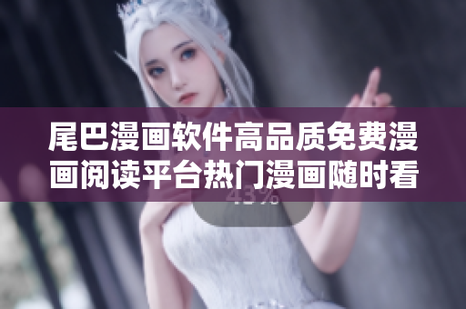 尾巴漫畫軟件高品質(zhì)免費(fèi)漫畫閱讀平臺熱門漫畫隨時看