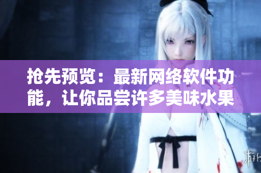 搶先預(yù)覽：最新網(wǎng)絡(luò)軟件功能，讓你品嘗許多美味水果的獨(dú)特風(fēng)味