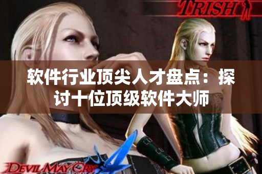 軟件行業(yè)頂尖人才盤點(diǎn)：探討十位頂級(jí)軟件大師