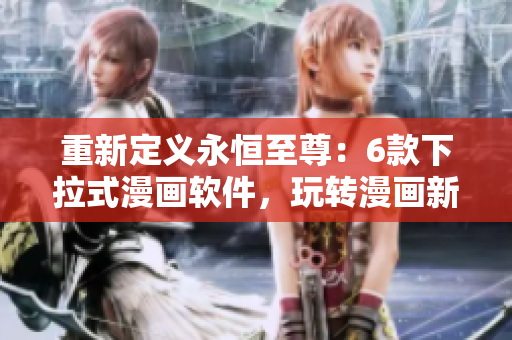 重新定義永恒至尊：6款下拉式漫畫軟件，玩轉(zhuǎn)漫畫新時代！