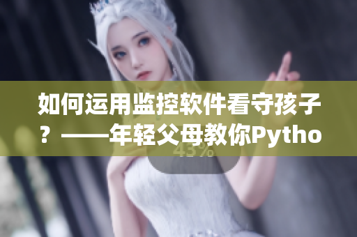 如何運(yùn)用監(jiān)控軟件看守孩子？——年輕父母教你Python監(jiān)控小孩睡眠狀態(tài)