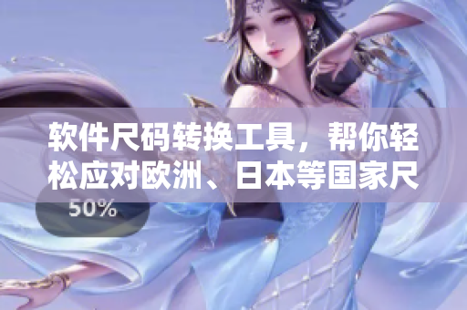 軟件尺碼轉(zhuǎn)換工具，幫你輕松應(yīng)對(duì)歐洲、日本等國(guó)家尺碼，提高開(kāi)發(fā)效率！