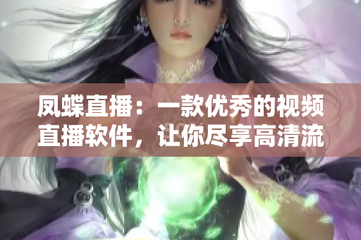 鳳蝶直播：一款優(yōu)秀的視頻直播軟件，讓你盡享高清流暢直播樂(lè)趣