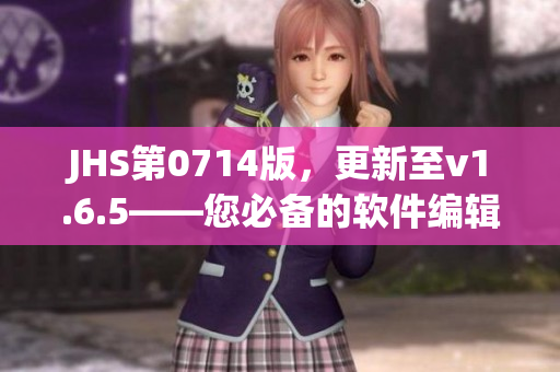 JHS第0714版，更新至v1.6.5——您必備的軟件編輯指南