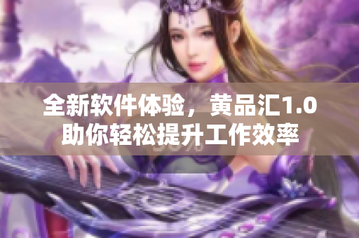 全新軟件體驗(yàn)，黃品匯1.0助你輕松提升工作效率
