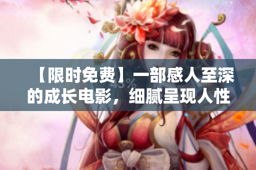 【限時免費】一部感人至深的成長電影，細膩呈現(xiàn)人性之美！