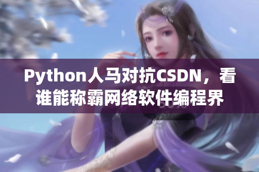 Python人馬對抗CSDN，看誰能稱霸網(wǎng)絡(luò)軟件編程界