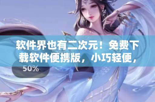 軟件界也有二次元！免費(fèi)下載軟件便攜版，小巧輕便，操作簡(jiǎn)潔快捷！
