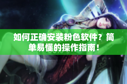 如何正確安裝粉色軟件？簡單易懂的操作指南！