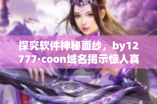 探究軟件神秘面紗，by12777·coon域名揭示驚人真相！