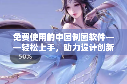 免費(fèi)使用的中國(guó)制圖軟件——輕松上手，助力設(shè)計(jì)創(chuàng)新