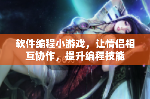軟件編程小游戲，讓情侶相互協(xié)作，提升編程技能
