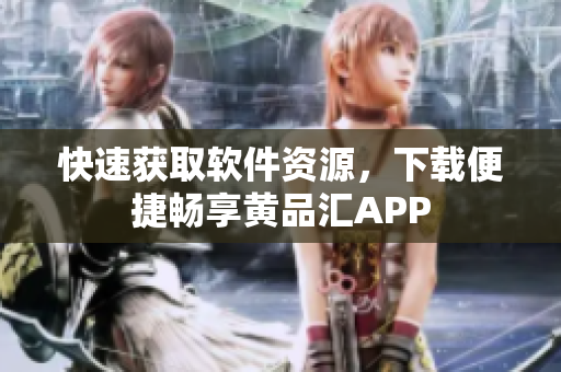 快速獲取軟件資源，下載便捷暢享黃品匯APP