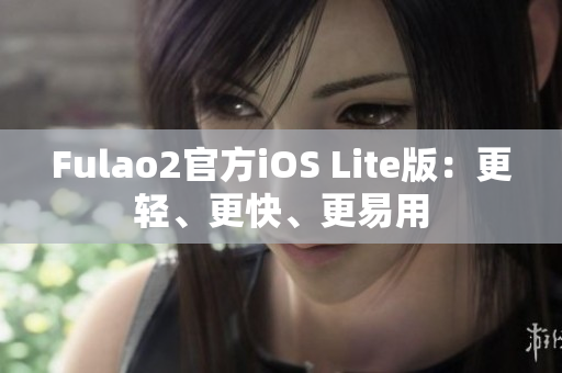 Fulao2官方iOS Lite版：更輕、更快、更易用
