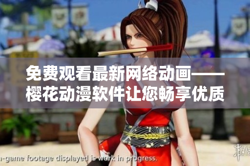免費(fèi)觀看最新網(wǎng)絡(luò)動(dòng)畫(huà)——櫻花動(dòng)漫軟件讓您暢享優(yōu)質(zhì)動(dòng)漫資源