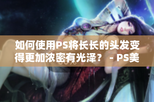 如何使用PS將長長的頭發(fā)變得更加濃密有光澤？ - PS美化技巧分享