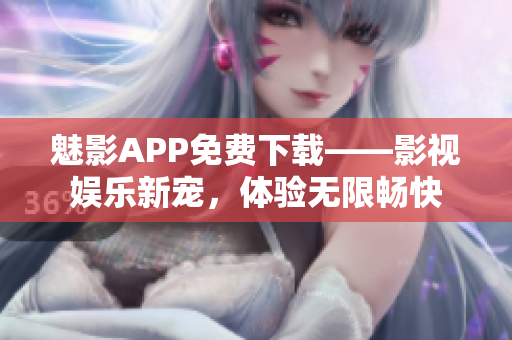魅影APP免費(fèi)下載——影視娛樂新寵，體驗(yàn)無(wú)限暢快