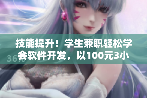 技能提升！學生兼職輕松學會軟件開發(fā)，以100元3小時的價格直擊IT行業(yè)