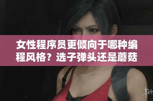 女性程序員更傾向于哪種編程風(fēng)格？選子彈頭還是蘑菇頭？