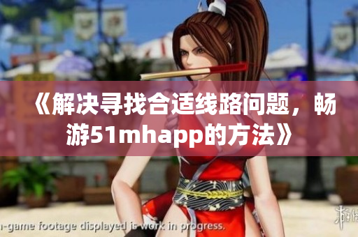 《解決尋找合適線路問題，暢游51mhapp的方法》