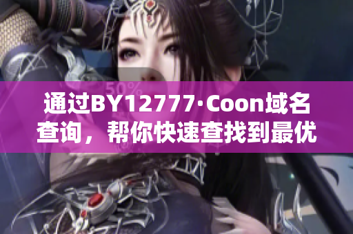 通過BY12777·Coon域名查詢，幫你快速查找到最優(yōu)質(zhì)的軟件資源