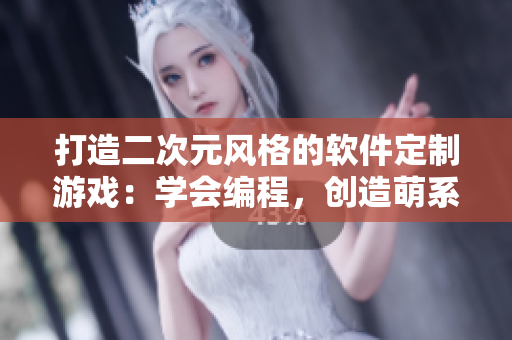 打造二次元風(fēng)格的軟件定制游戲：學(xué)會(huì)編程，創(chuàng)造萌系角色