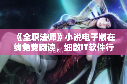 《全職法師》小說電子版在線免費閱讀，細數(shù)IT軟件行業(yè)興衰備受矚目