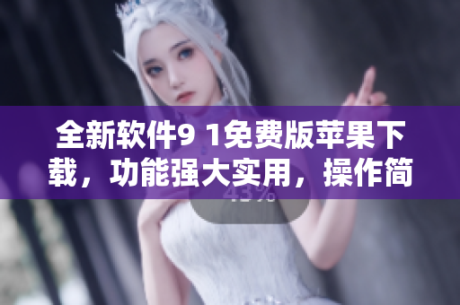 全新軟件9 1免費(fèi)版蘋果下載，功能強(qiáng)大實(shí)用，操作簡(jiǎn)便易上手！