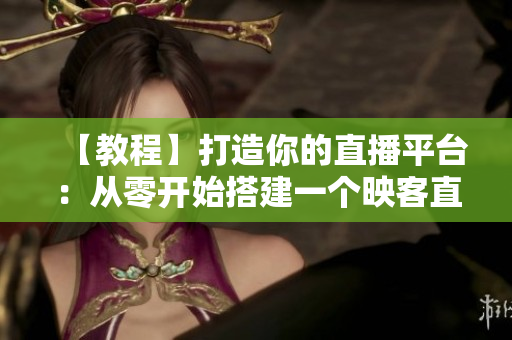 【教程】打造你的直播平臺：從零開始搭建一個映客直播軟件