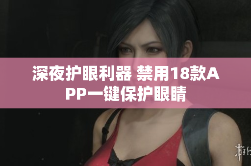 深夜護眼利器 禁用18款A(yù)PP一鍵保護眼睛