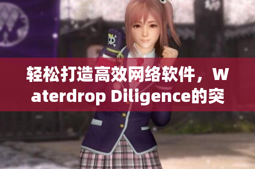 輕松打造高效網(wǎng)絡(luò)軟件，Waterdrop Diligence的突破之路